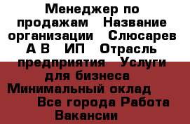 Менеджер по продажам › Название организации ­ Слюсарев А.В., ИП › Отрасль предприятия ­ Услуги для бизнеса › Минимальный оклад ­ 80 000 - Все города Работа » Вакансии   